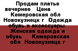 Продам платье вечернее › Цена ­ 2 000 - Кемеровская обл., Новокузнецк г. Одежда, обувь и аксессуары » Женская одежда и обувь   . Кемеровская обл.,Новокузнецк г.